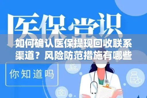 如何确认医保提现回收联系渠道？风险防范措施有哪些？